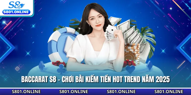Baccarat S8 - Chơi Bài Kiếm Tiền Hot Trend Năm 2025