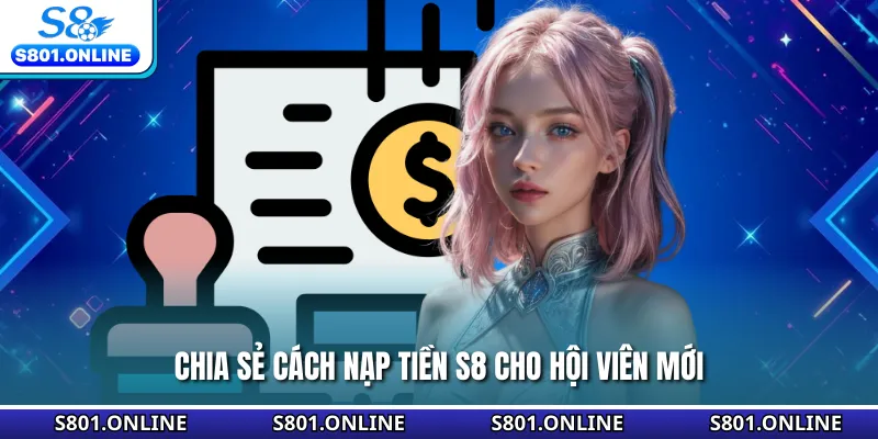 Chia sẻ cách nạp tiền S8 cho hội viên mới